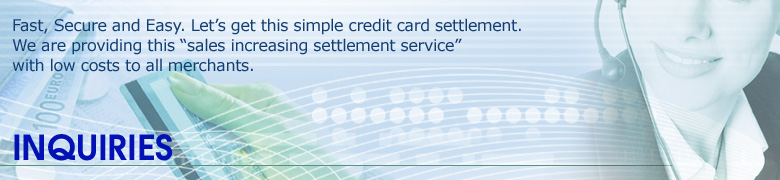 Inquiries: Fast, Secure and Easy. Let’s get this simple credit card settlement. We are providing this “sales increasing settlement service” with low costs to all merchants.